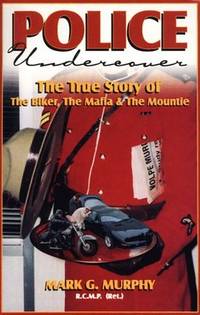 Police Undercover: The True Story of the Biker, the Mafia & the Mountie by Murphy, Mark G