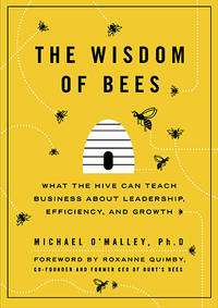 The Wisdom of Bees: What the Hive Can Teach Business about Leadership, Efficiency, and Growth by O'Malley, Michael - Hardcover