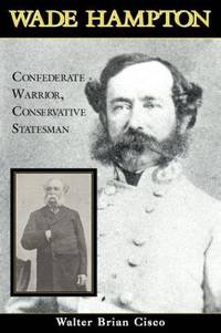 Wade Hampton: Confederate Warrior, Conservative Statesman