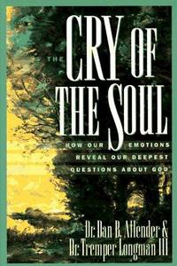 Cry of the Soul; How Our Emotions Reveal Our Deepest Qusttions About God