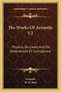 The Works Of Aristotle V2: Physica, De Caelo And De Generatione Et Corruptione