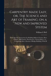 Carpentry Made Easy, or, The Science and art of Framing, on a new and Improved System: With...