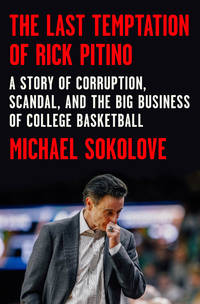 The Last Temptation of Rick Pitino: A Story of Corruption, Scandal, and the Big Business of...