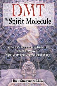 DMT: the Spirit Molecule : A Doctor&#039;s Revolutionary Research into the Biology of near-Death and Mystical Experiences by Strassman, Rick