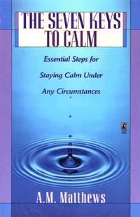 The SEVEN KEYS TO CALM: ESSENTIAL STEPS FOR STAYING CALM UNDER ANY CIRCUMSTANCES