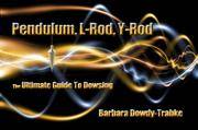 Pendulum, L-Rod, Y-Rod : The Ultimate Guide to Dowsing