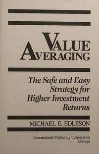 Value Averaging : The Safe and Easy Strategy for Higher Investment Returns