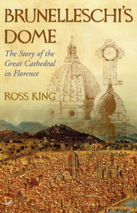 Brunelleschi&#039;s Dome : The Story of the Great Cathedral in Florence by KING, Ross, King, Ross