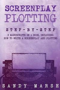 Screenplay Plotting: Step-by-Step | 2 Manuscripts in 1 Book | Essential Movie Plot, TV Script...