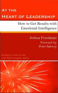At the Heart of Leadership: How to Get Results with Emotional Intelligence