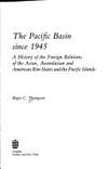THE PACIFIC BASIN SINCE 1945 - HISTORY OF FOREIGN RELATIONS OF THE ASIAN, AUSTRALIAN AND AMERICAN...