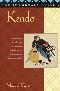 THE SHAMBHALA GUIDE TO KENDO: AN ESSENTIAL INTREDUCTION TO THE PRINCIPLES AND PRACTICE OF THE JAPANESE ART OF SWORDSMANSHIP by MINORU KIYOTA - 2002