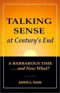 Talking Sense at Century&#039;s End by Wade, Edwin L - 2000-01-01