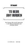 To Bear Any Burden, the Vietnam War and Its Aftermath in the Words of Americans and Southeast Asians