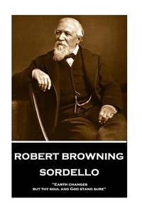 Robert Browning - Sordello: Earth changes, but thy soul and God stand sure