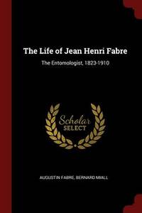 The Life of Jean Henri Fabre: The Entomologist, 1823-1910