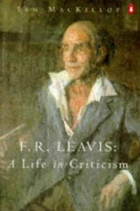 F. R. Leavis  A Life in Criticism