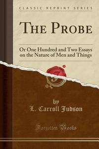 The Probe (Classic Reprint): Or One Hundred and Two Essays on the Nature of Men and Things