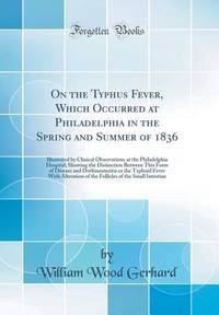 On the Typhus Fever, Which Occurred at Philadelphia in the Spring and Summer of 1836: Illustrated...