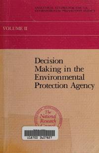 Decision making in the Environmental Protection Agency: A report to the U.S. Environmental...