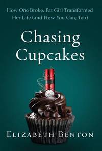 Chasing Cupcakes : How One Broke, Fat Girl Transformed Her Life (and How You Can, Too)