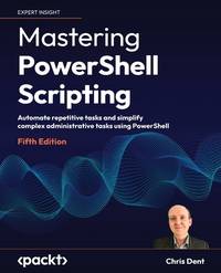 Mastering PowerShell Scripting: Automate repetitive tasks and simplify complex administrative...