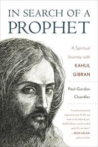 In Search of a Prophet: A Spiritual Journey with Kahlil Gibran