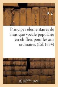 Principes Élémentaires de Musique Vocale Populaire En Chiffres Pour Les Airs Ordinaires (French...