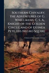 Southern Chivalry; the Adventures of G. Whillikens, C. S. A., Knight of the Golden Circle; and of...