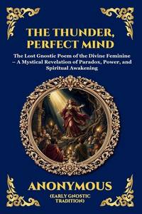 The Thunder, Perfect Mind: The Lost Gnostic Poem of the Divine Feminine - A Mystical Revelation...