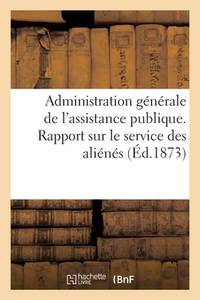 Administration Générale de l'Assistance Publique. Rapport Sur Le Service Des Aliénés (French...