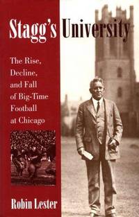 Stagg's University: The Rise, Decline, and Fall of Big-Time Football at Chicago (Sport and...