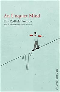 An Unquiet Mind: A Memoir of Moods and Madness (Picador Classic) by Kay Redfield Jamison