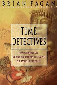 Time Detectives: How Archaeologist Use Technology to Recapture the Past by Fagan, Brian