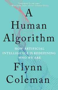 A Human Algorithm : How Artificial Intelligence Is Redefining Who We Are