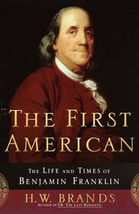 The First American: The Life and Times of Benjamin Franklin by H.W. Brands - 2000-09-19