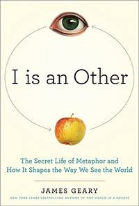 I is an Other: The Secret Life of Metaphor and How It Shapes the Way We See the World