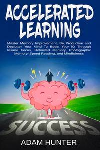 Accelerated Learning: Master Memory Improvement, Be Productive and Declutter Your Mind To Boost...