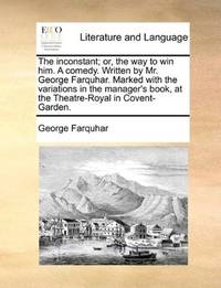 image of The inconstant; or, the way to win him. A comedy. Written by Mr. George Farquhar. Marked with the variations in the manager's book, at the Theatre-Royal in Covent-Garden