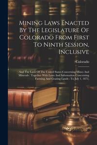 Mining Laws Enacted By The Legislature Of Colorado From First To Ninth Session, Inclusive: And...