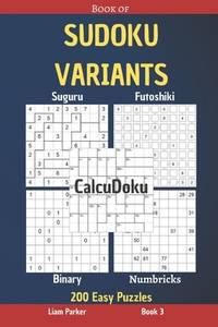 Book of Sudoku Variants - Suguru, Futoshiki, Binary, Numbricks, CalcuDoku - 200 Easy Puzzles Book 3