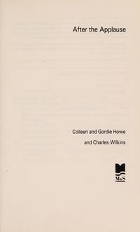 After The Applause: Life After Hockey with Esposito, Gadsby, Geoffrion, Hay, Howe, Hull, Mikita, Richard, Shack, Worsley by Colleen Howe; Gordie Howe; Charles Wilkins - 1989