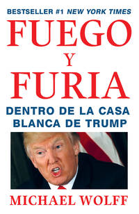 Fuego y Furia / Fire and Fury: Inside the Trump White House: Dentro de la Casa Blanca de Trump...