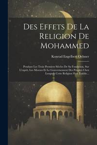 Des Effets De La Religion De Mohammed: Pendant Les Trois Premiers Siècles De Sa Fondation, Sur...