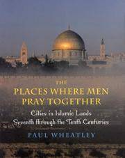 THE PLACES WHERE MEN PRAY TOGETHER : CITIES IN ISLAMIC LANDS, SEVENTH THROUGH THE TENTH CENTURIES