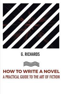HOW TO WRITE A NOVEL: A PRACTICAL GUIDE TO THE ART OF FICTION