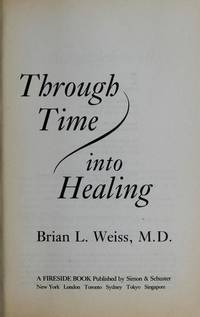 Through Time Into Healing: Discovering the Power of Regression Therapy to Erase Trauma and Transform Mind, Body, and Relationships by Weiss, Brian L