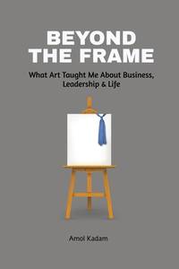 Beyond the Frame: What Art Taught Me About Business, Leadership, and Life : Beyond the Frame...