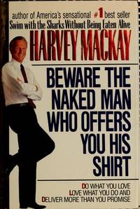 Beware the Naked Man Who Offers You His Shirt : Do What You Love, Love What You Do, and Deliver More Than You Promise by Harvey Mackay - 1990