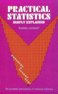 PRACTICAL STATISTICS SIMPLY EXPLAINED : The Principles and Practice of Statistical Inference